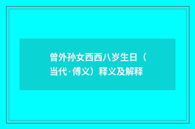 曾外孙女西西八岁生日（当代·傅义）释义及解释