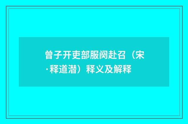 曾子开吏部服阕赴召（宋·释道潜）释义及解释