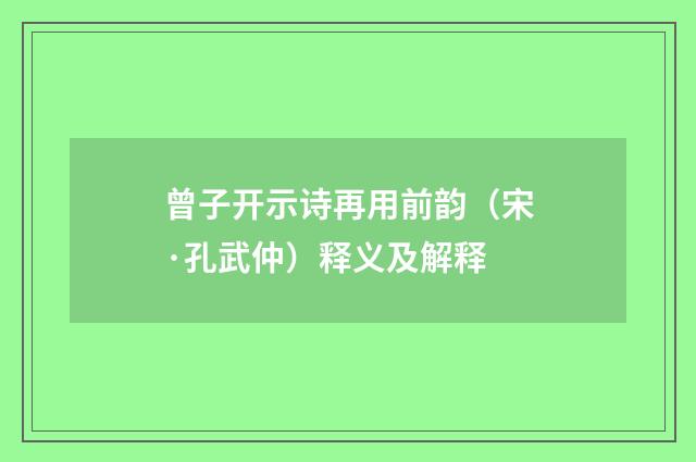 曾子开示诗再用前韵（宋·孔武仲）释义及解释