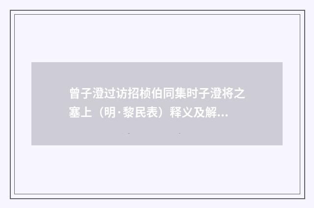 曾子澄过访招桢伯同集时子澄将之塞上（明·黎民表）释义及解释