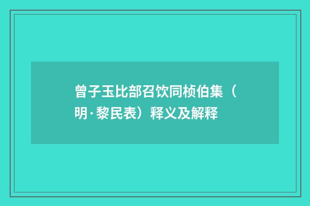 曾子玉比部召饮同桢伯集（明·黎民表）释义及解释