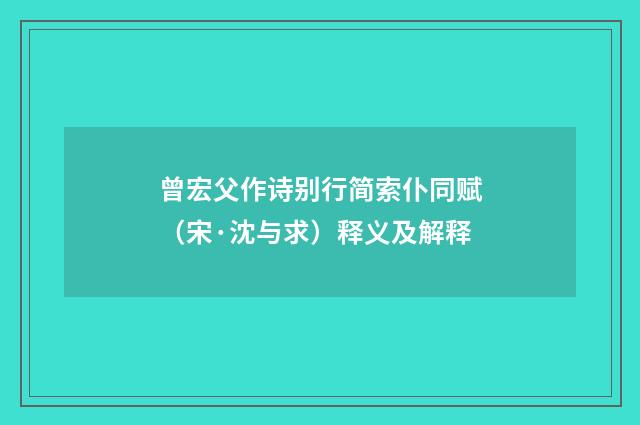 曾宏父作诗别行简索仆同赋（宋·沈与求）释义及解释