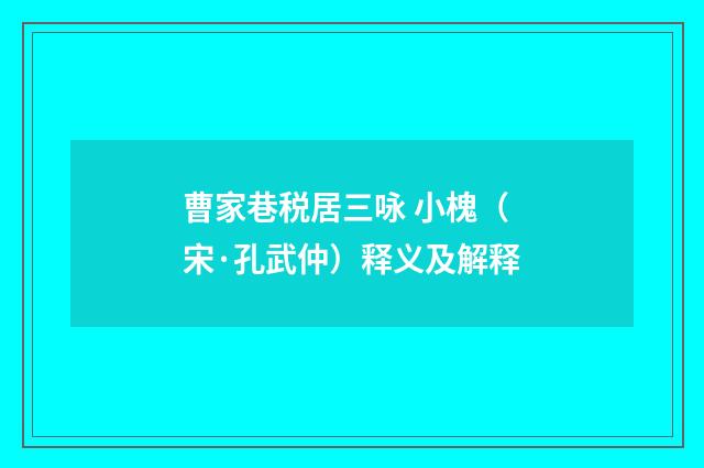 曹家巷税居三咏 小槐（宋·孔武仲）释义及解释