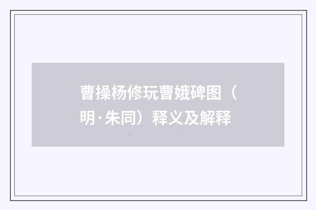 曹操杨修玩曹娥碑图（明·朱同）释义及解释