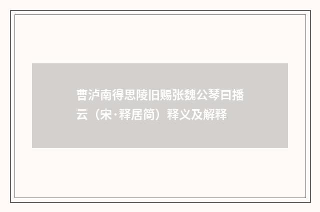 曹泸南得思陵旧赐张魏公琴曰播云（宋·释居简）释义及解释