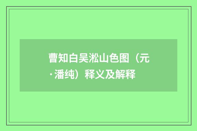 曹知白吴淞山色图（元·潘纯）释义及解释