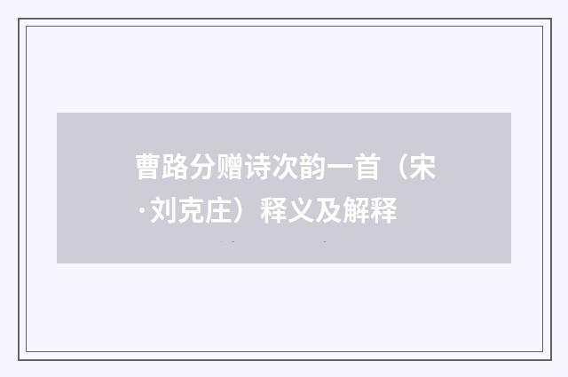 曹路分赠诗次韵一首（宋·刘克庄）释义及解释