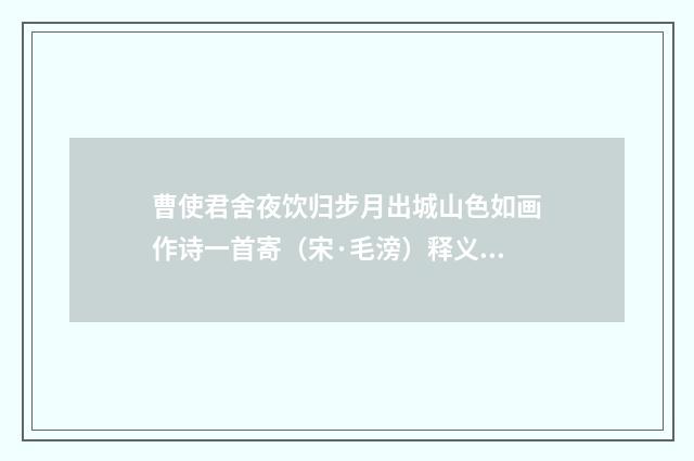 曹使君舍夜饮归步月出城山色如画作诗一首寄（宋·毛滂）释义及解释