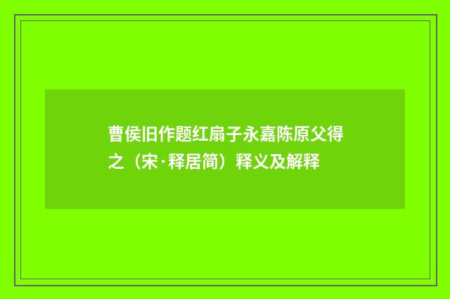 曹侯旧作题红扇子永嘉陈原父得之（宋·释居简）释义及解释