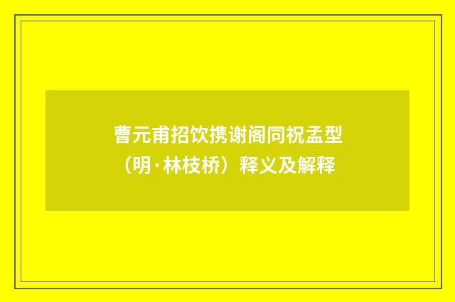 曹元甫招饮携谢阁同祝孟型（明·林枝桥）释义及解释