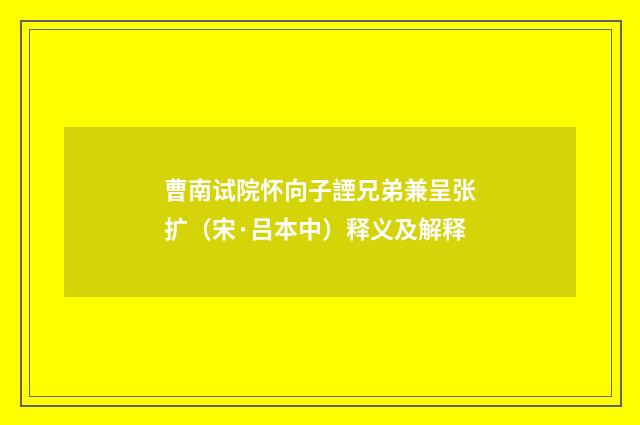 曹南试院怀向子諲兄弟兼呈张扩（宋·吕本中）释义及解释