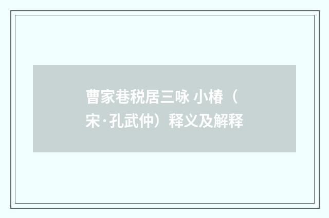 曹家巷税居三咏 小椿（宋·孔武仲）释义及解释