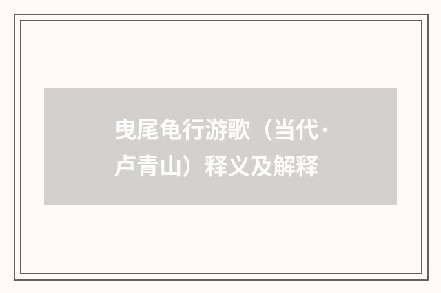 曳尾龟行游歌（当代·卢青山）释义及解释