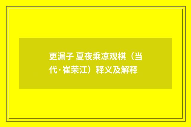 更漏子 夏夜乘凉观棋（当代·崔荣江）释义及解释