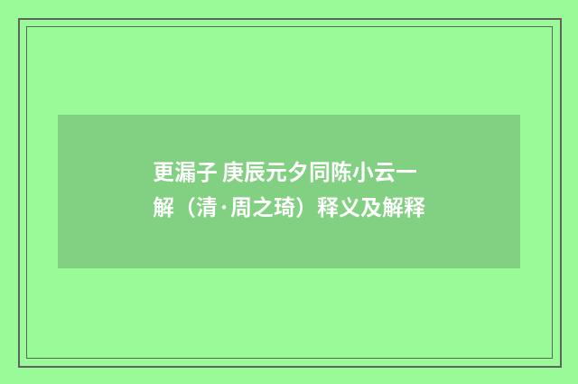更漏子 庚辰元夕同陈小云一解（清·周之琦）释义及解释