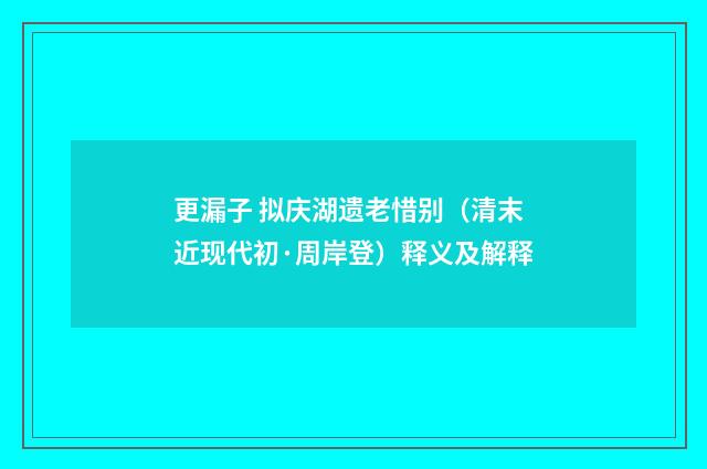 更漏子 拟庆湖遗老惜别（清末近现代初·周岸登）释义及解释