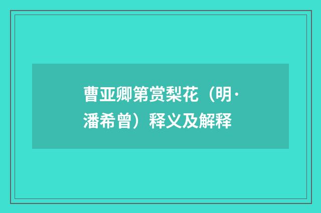 曹亚卿第赏梨花（明·潘希曾）释义及解释