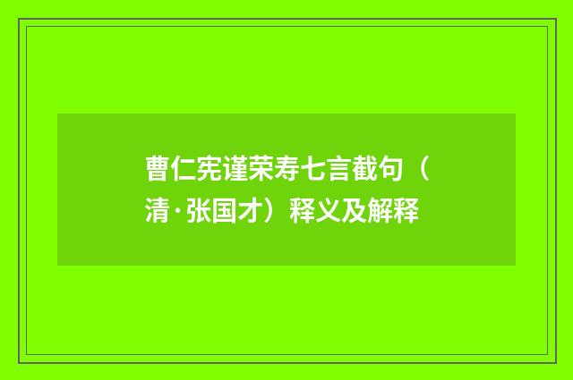 曹仁宪谨荣寿七言截句（清·张国才）释义及解释