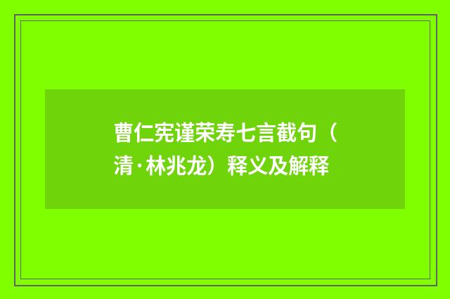 曹仁宪谨荣寿七言截句（清·林兆龙）释义及解释