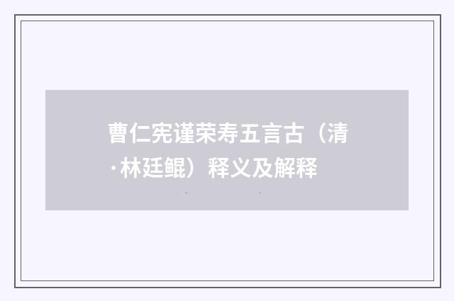 曹仁宪谨荣寿五言古（清·林廷鲲）释义及解释