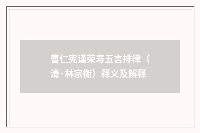 曹仁宪谨荣寿五言排律（清·林宗衡）释义及解释