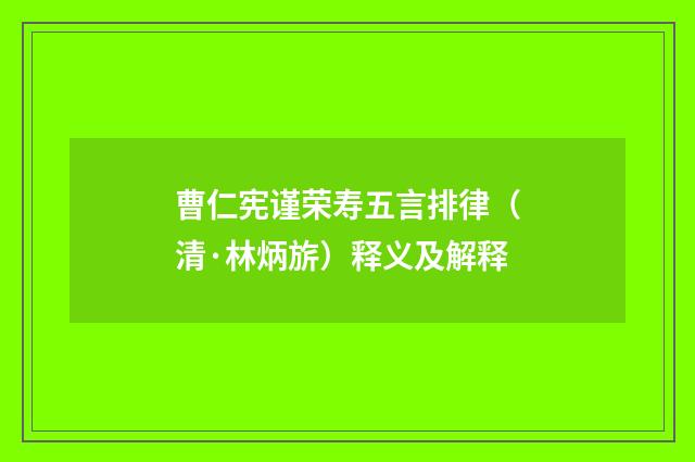 曹仁宪谨荣寿五言排律（清·林炳旂）释义及解释