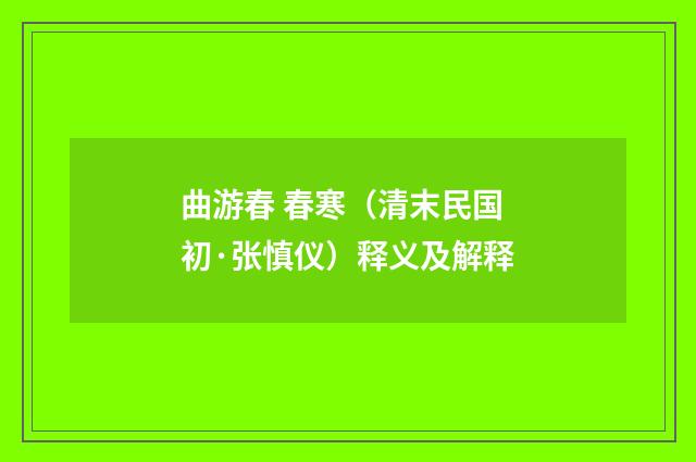 曲游春 春寒（清末民国初·张慎仪）释义及解释