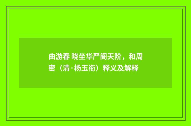 曲游春 晓坐华严阁天阶，和周密（清·杨玉衔）释义及解释