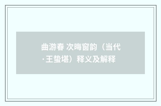 曲游春 次晦窗韵（当代·王蛰堪）释义及解释
