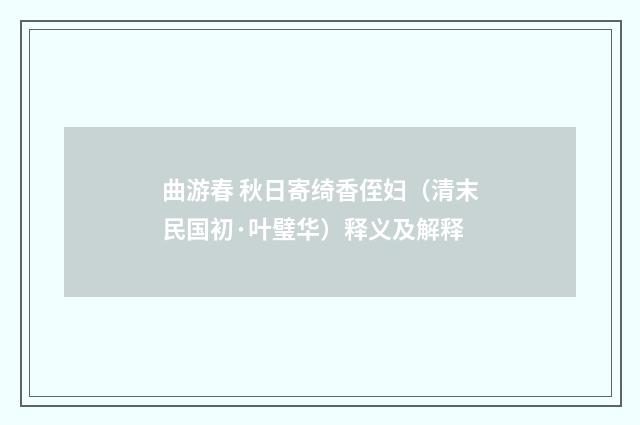曲游春 秋日寄绮香侄妇（清末民国初·叶璧华）释义及解释