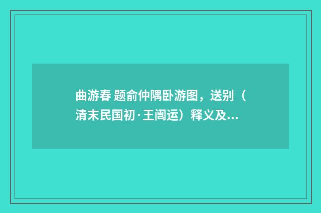 曲游春 题俞仲隅卧游图，送别（清末民国初·王闿运）释义及解释