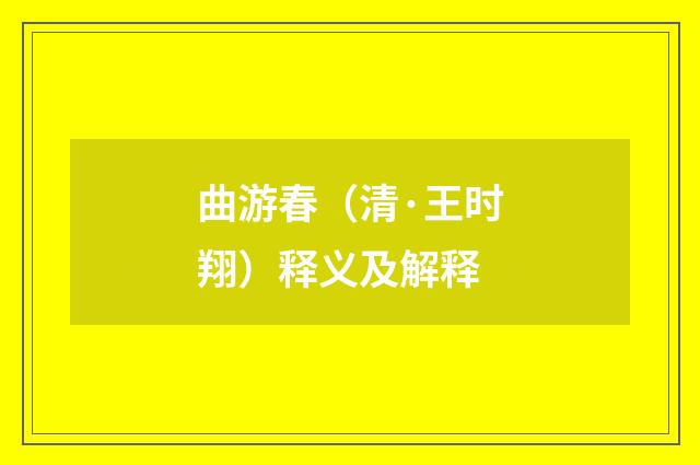 曲游春（清·王时翔）释义及解释
