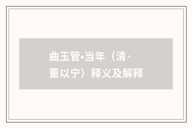 曲玉管•当年（清·董以宁）释义及解释