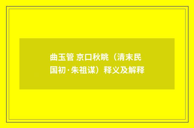 曲玉管 京口秋眺（清末民国初·朱祖谋）释义及解释