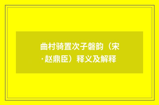 曲村骑置次子磐韵（宋·赵鼎臣）释义及解释