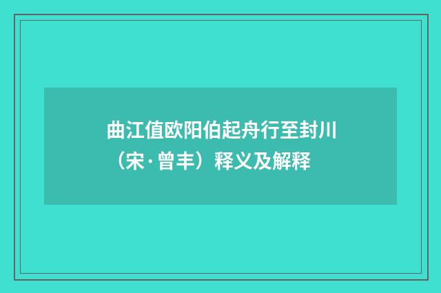 曲江值欧阳伯起舟行至封川（宋·曾丰）释义及解释
