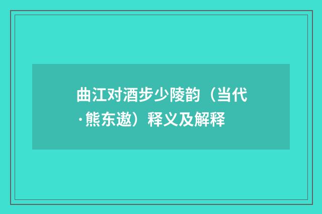 曲江对酒步少陵韵（当代·熊东遨）释义及解释