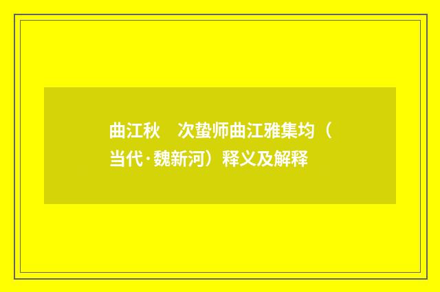 曲江秋　次蛰师曲江雅集均（当代·魏新河）释义及解释