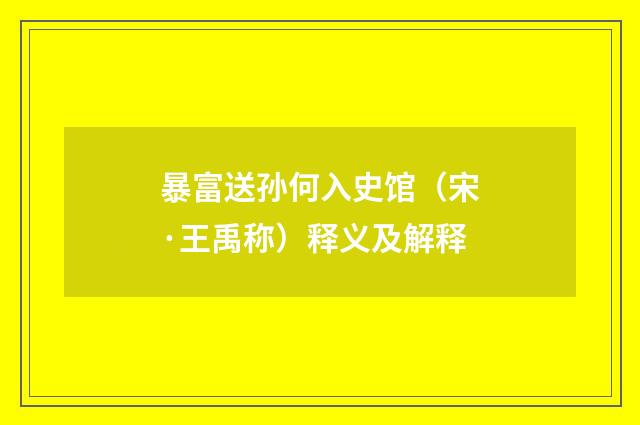 暴富送孙何入史馆（宋·王禹称）释义及解释