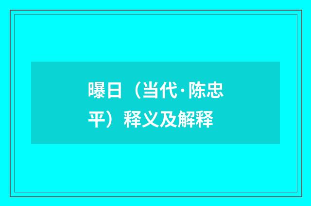 曝日（当代·陈忠平）释义及解释