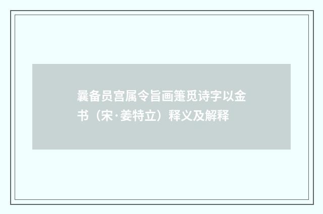 曩备员宫属令旨画箑觅诗字以金书（宋·姜特立）释义及解释