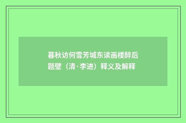 暮秋访何雪芳城东读画楼醉后题壁（清·李进）释义及解释