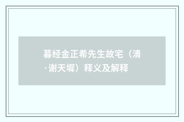 暮经金正希先生故宅（清·谢天墀）释义及解释
