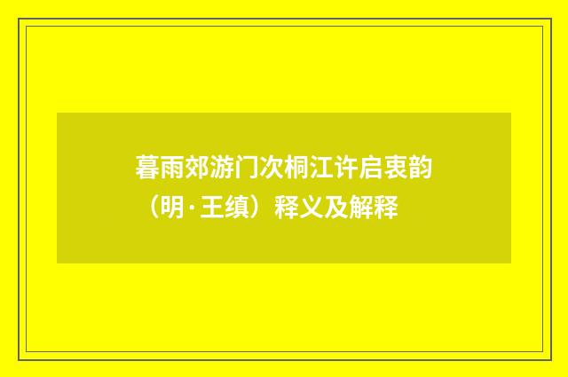 暮雨郊游门次桐江许启衷韵（明·王缜）释义及解释