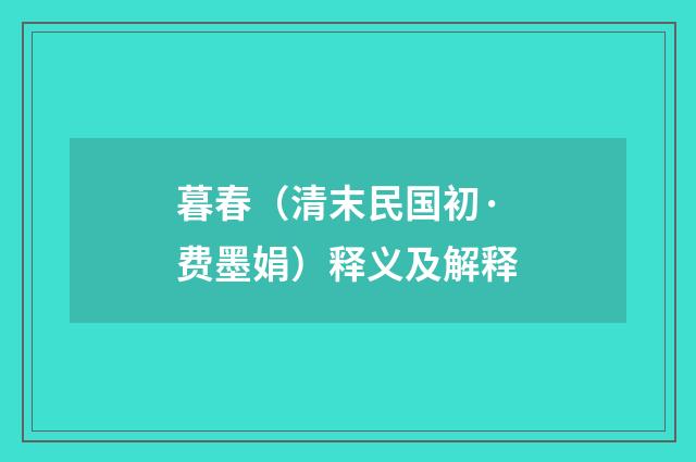 暮春（清末民国初·费墨娟）释义及解释