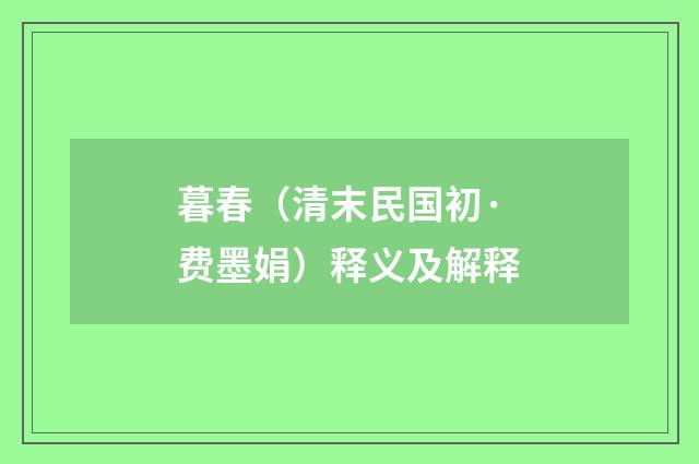 暮春（清末民国初·费墨娟）释义及解释