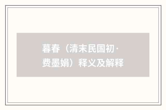 暮春（清末民国初·费墨娟）释义及解释