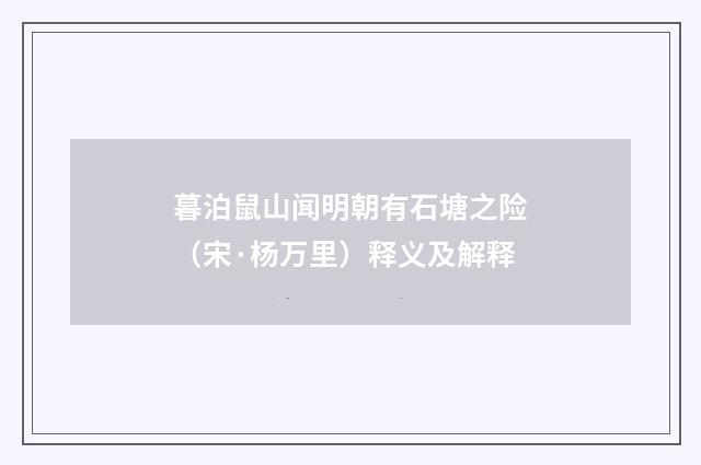 暮泊鼠山闻明朝有石塘之险（宋·杨万里）释义及解释