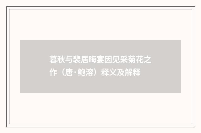 暮秋与裴居晦宴因见采菊花之作（唐·鲍溶）释义及解释