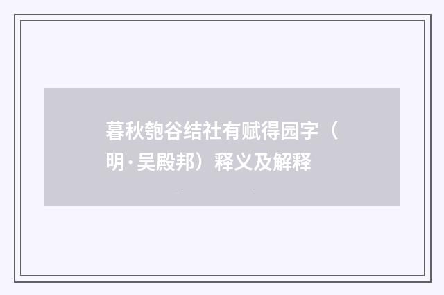 暮秋匏谷结社有赋得园字（明·吴殿邦）释义及解释